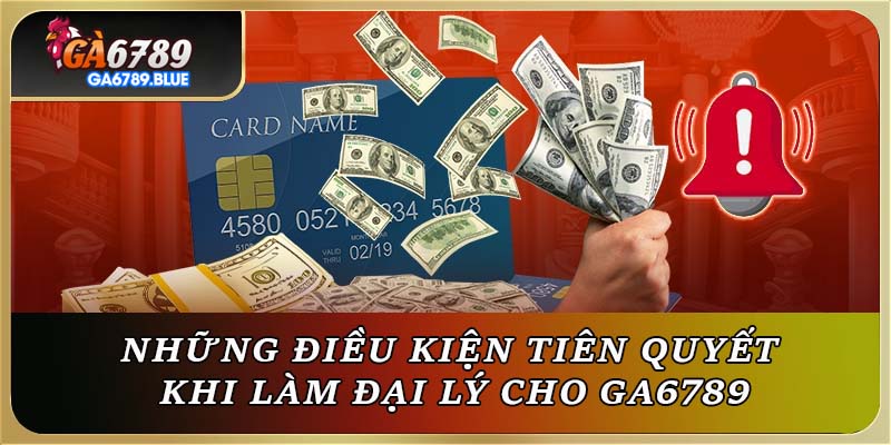 Những điều kiện tiên quyết khi làm đại lý cho GA6789